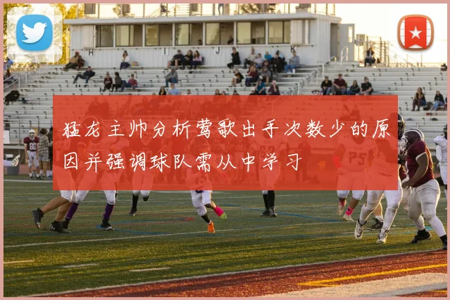 猛龙主帅分析莺歌出手次数少的原因并强调球队需从中学习