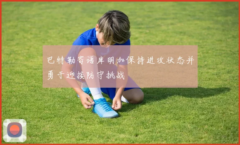 巴特勒寄语库明加保持进攻状态并勇于迎接防守挑战