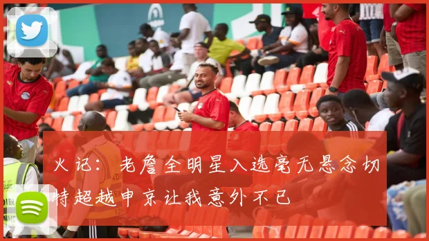 火记：老詹全明星入选毫无悬念切特超越申京让我意外不已