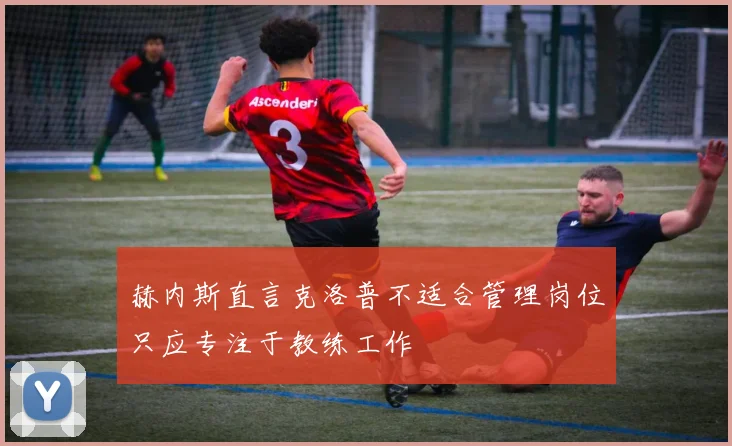 赫内斯直言克洛普不适合管理岗位只应专注于教练工作