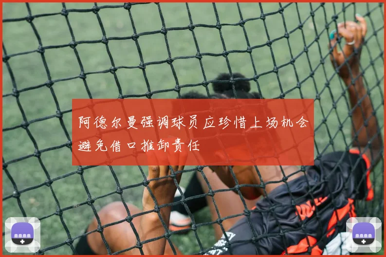 阿德尔曼强调球员应珍惜上场机会避免借口推卸责任