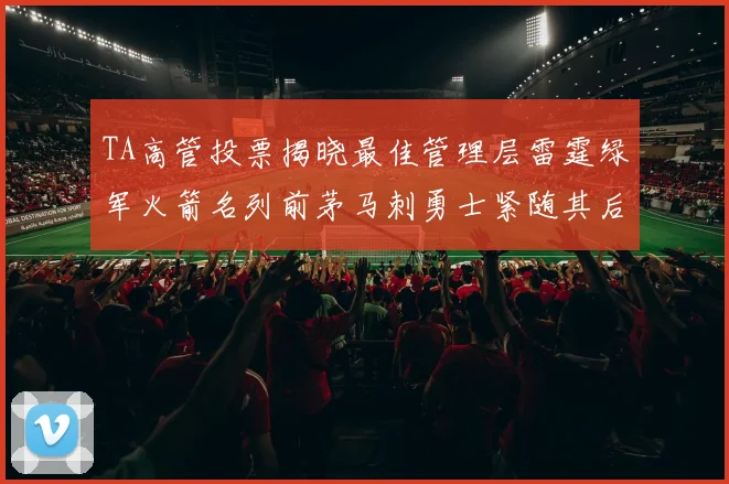 TA高管投票揭晓最佳管理层雷霆绿军火箭名列前茅马刺勇士紧随其后