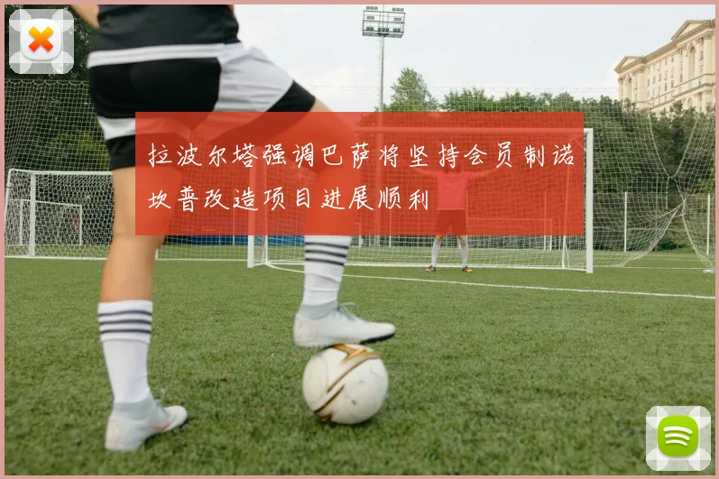 拉波尔塔强调巴萨将坚持会员制诺坎普改造项目进展顺利