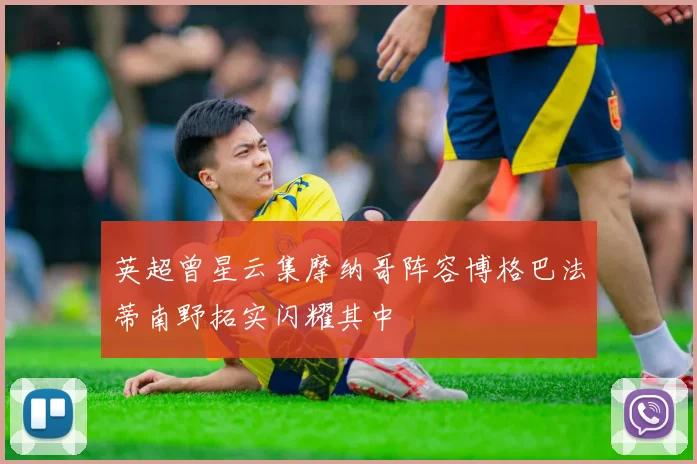 英超曾星云集摩纳哥阵容博格巴法蒂南野拓实闪耀其中