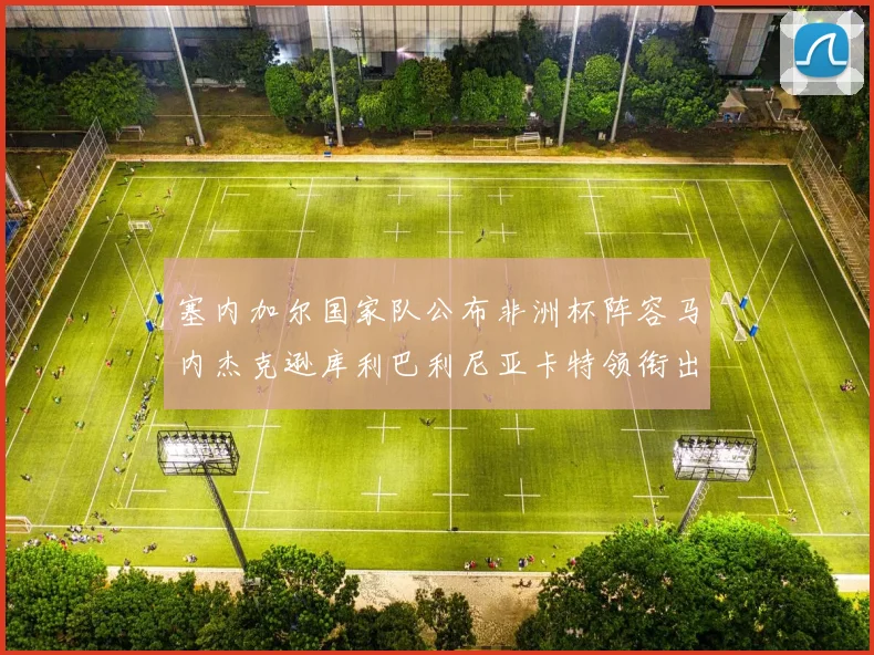 塞内加尔国家队公布非洲杯阵容马内杰克逊库利巴利尼亚卡特领衔出征