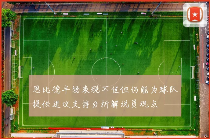 恩比德半场表现不佳但仍能为球队提供进攻支持分析解说员观点