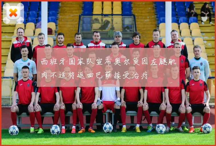 西班牙国家队宣布奥尔莫因左腿肌肉不适将返回巴萨接受治疗