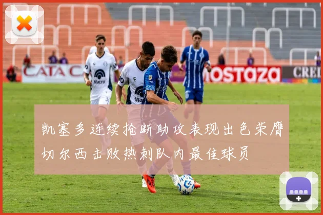 凯塞多连续抢断助攻表现出色荣膺切尔西击败热刺队内最佳球员